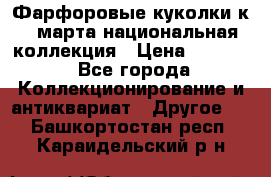 Фарфоровые куколки к 8 марта национальная коллекция › Цена ­ 5 000 - Все города Коллекционирование и антиквариат » Другое   . Башкортостан респ.,Караидельский р-н